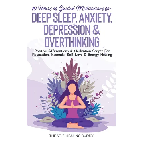 10 Hours Of Guided Meditations For Deep Sleep, Anxiety, Depression & Overthinking: Positive Affirmations & Meditation Scripts For Relaxation, Insomnia