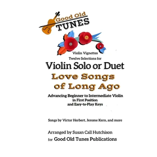 Twelve Selections for Violin Solo or Duet; Love Songs of Long Ago: Advancing Beginning to Intermediate Violin, in First Position and Easy-to-Play Keys