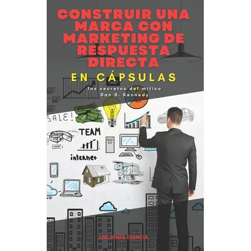 Construir una marca con marketing de respuesta directa, En Cápsulas: los secretos del mítico Dan S. Kennedy