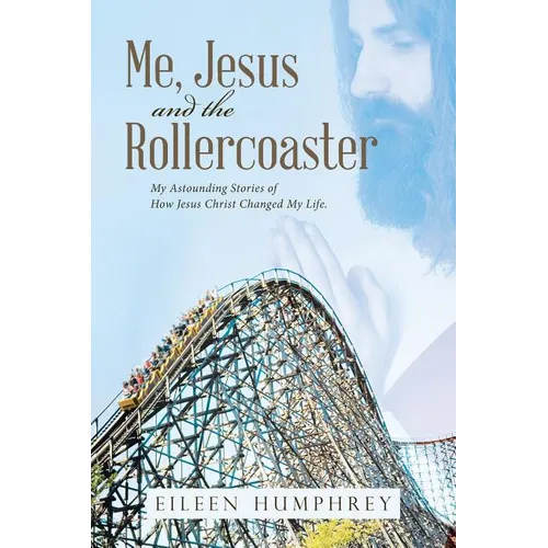 Me, Jesus and the Rollercoaster: My Astounding Stories of How Jesus Christ Changed My Life.