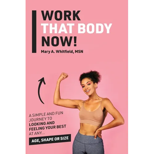Work That Body Now!: Looking And Feeling Your Best At Any Age, Shape or Size