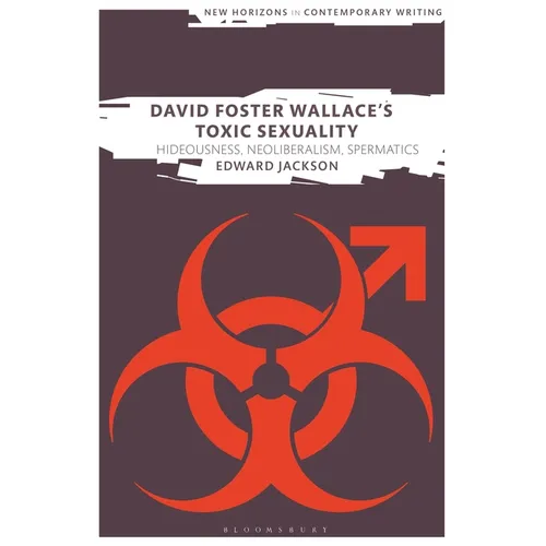David Foster Wallace's Toxic Sexuality: Hideousness, Neoliberalism, Spermatics