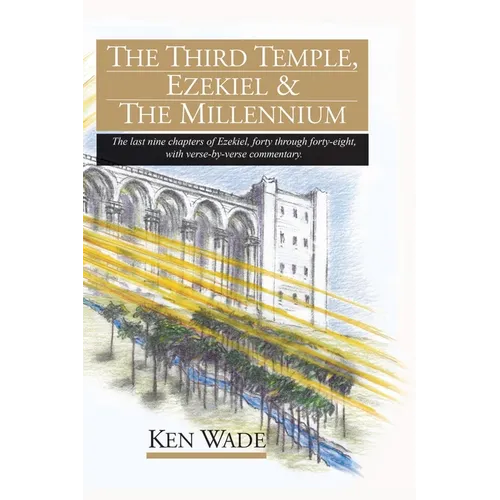 The Third Temple, Ezekiel and The Millennium: The last nine chapters of Ezekiel, forty through forty-eight, with verse-by-verse commentary.