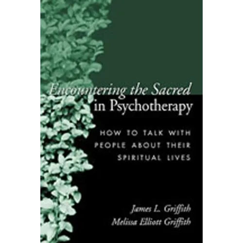 Encountering the Sacred in Psychotherapy: How to Talk with People about Their Spiritual Lives