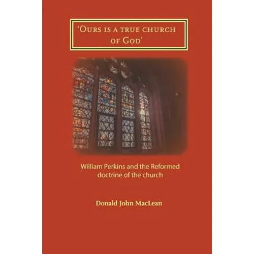 'Ours is a true church of God': William Perkins and the Reformed doctrine of the church