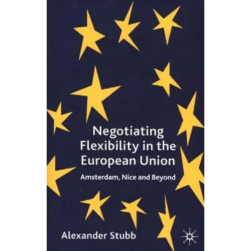 Negotiating Flexibility in the European Union: Amsterdam, Nice and Beyond