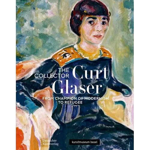 The Collector Curt Glaser / Der Sammler Curt Glaser: From Champion of Modernism to Refugee / Vom Verfechter Der Moderne Zum Verfolgten