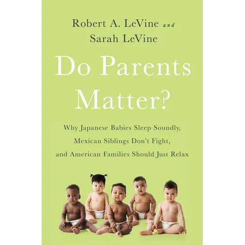 Do Parents Matter?: Why Japanese Babies Sleep Soundly, Mexican Siblings Don't Fight, and American Families Should Just Relax