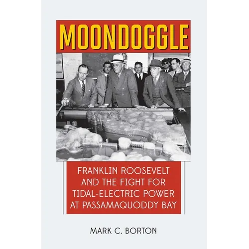Moondoggle: Franklin Roosevelt and the Fight for Tidal-Electric Power at Passamaquoddy Bay