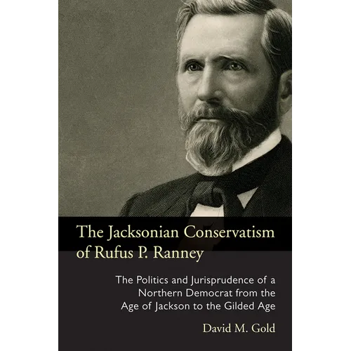 The Jacksonian Conservatism of Rufus P. Ranney: The Politics and Jurisprudence of a Northern Democrat from the Age of Jackson to the Gilded Age