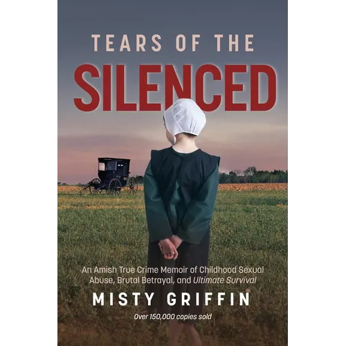 Tears of the Silenced: An Amish True Crime Memoir of Childhood Sexual Abuse, Brutal Betrayal, and Ultimate Survival (Amish Book, Child Abuse True Stor