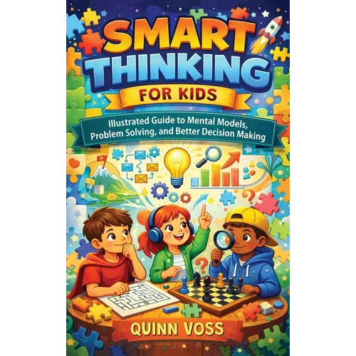Smart Thinking for Kids: Illustrated Guide to Mental Models, Problem Solving, and Better Decision Making