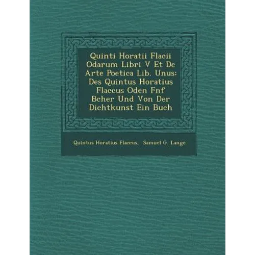 Quinti Horatii Flacii Odarum Libri V Et de Arte Poetica Lib. Unus: Des Quintus Horatius Flaccus Oden F Nf B Cher Und Von Der Dichtkunst Ein Buch