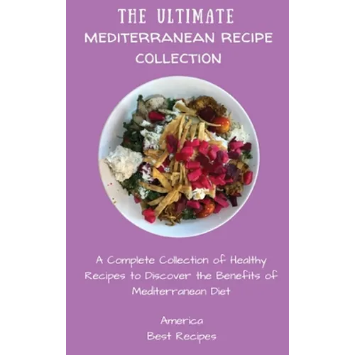 The Ultimate Mediterranean Recipe Collection: A Complete Collection of Healthy Recipes to Discover the Benefits of Mediterranean Diet