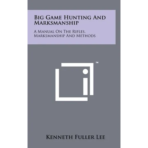 Big Game Hunting And Marksmanship: A Manual On The Rifles, Marksmanship And Methods