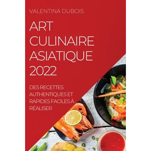 Art Culinaire Asiatique 2022: Des Recettes Authentiques Et Rapides Faciles À Réaliser