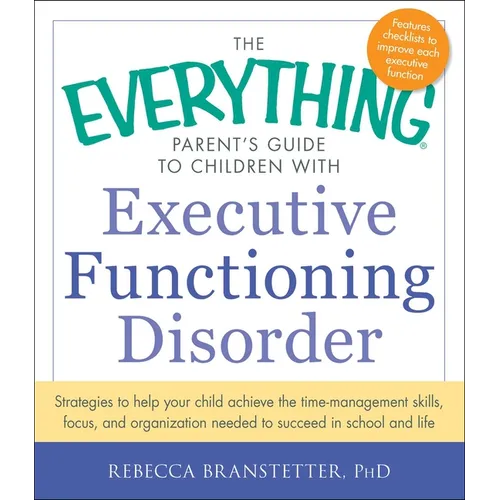 The Everything Parent's Guide to Children with Executive Functioning Disorder: Strategies to Help Your Child Achieve the Time-Management Skills, Focus