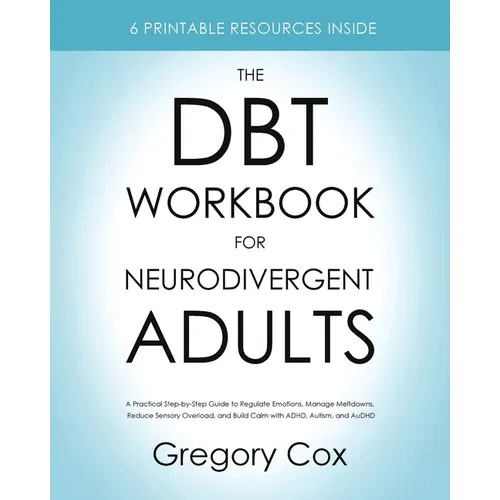 The DBT Workbook for Neurodivergent Adults: A Practical Step-by-Step Guide to Regulate Emotions, Manage Meltdowns, Reduce Sensory Overload, and Build