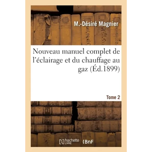 Nouveau manuel complet de l'éclairage et du chauffage au gaz. Tome 2: Traité élémentaire et pratique destiné aux ingénieurs suivi de l'Aide-mémoire de