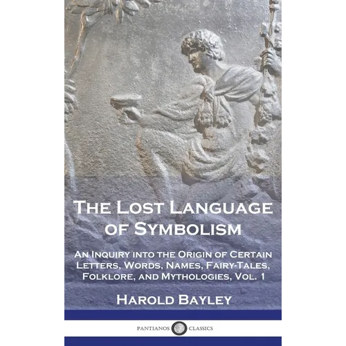 The Lost Language of Symbolism: An Inquiry into the Origin of Certain Letters, Words, Names, Fairy-Tales, Folklore, and Mythologies, Vol. 1