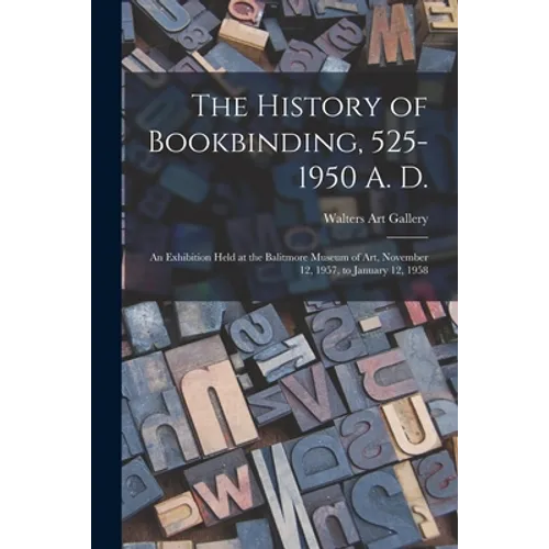 The History of Bookbinding, 525-1950 A. D.: an Exhibition Held at the Balitmore Museum of Art, November 12, 1957, to January 12, 1958
