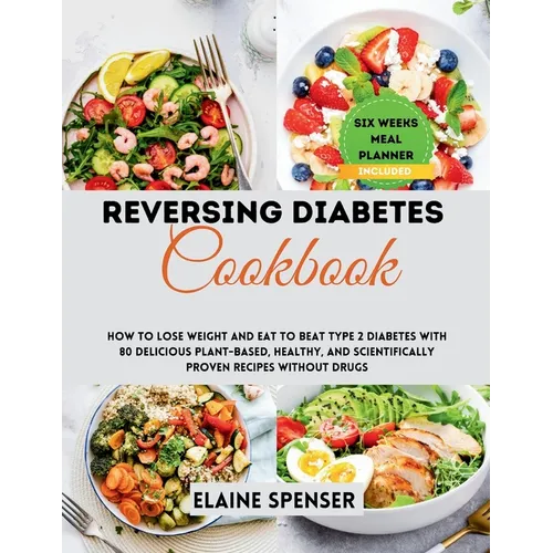 Reversing Diabetes Cookbook: How to Lose Weight and Eat to Beat Type 2 Diabetes with 80 Delicious plant-based, Healthy, and Scientifically Proven R