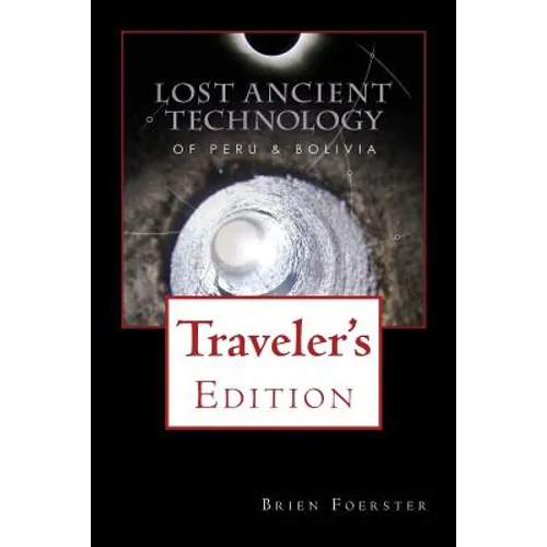 Lost Ancient Technology Of Peru And Bolivia: Traveler's Edition