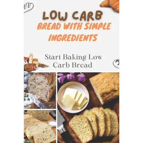 Low Carb Bread With Simple Ingredients: Start Baking Low Carb Bread: Quick Almond Flour Bread