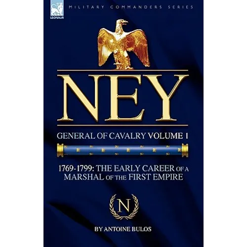 Ney: General of Cavalry Volume 1-1769-1799: the Early Career of a Marshal of the First Empire