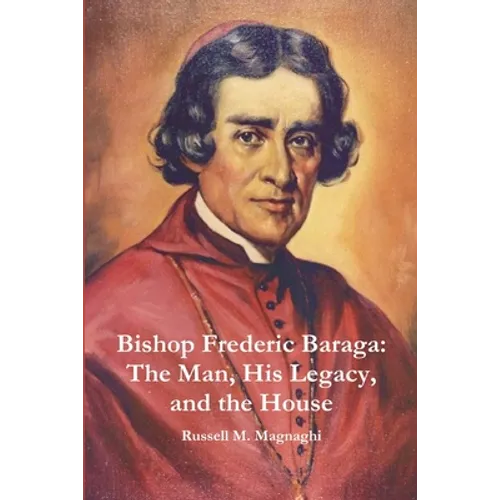 Bishop Frederic Baraga: The Man, His Legacy, and the House
