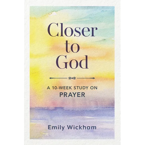 Closer to God: A 10-Week Study on Prayer