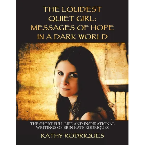 The Loudest Quiet Girl: Messages of Hope in a Dark World: The Short Full Life and Inspirational Writings of Erin Kate Rodriques (Color Edition