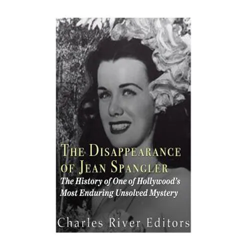 The Disappearance of Jean Spangler: The History of One of Hollywood's Most Enduring Unsolved Mysteries