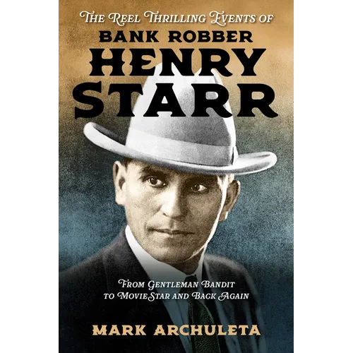 The Reel Thrilling Events of Bank Robber Henry Starr: From Gentleman Bandit to Movie Star and Back Again