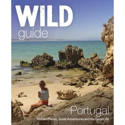 Wild Guide Portugal: Hidden Places, Great Adventures & the Good Life
