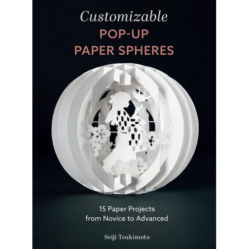 Customizable Pop-Up Paper Spheres: 15 Paper Projects from Novice to Advanced