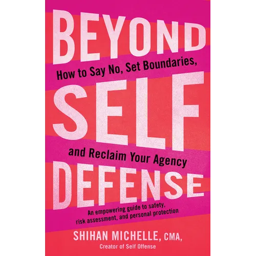 Beyond Self-Defense: How to Say No, Set Boundaries, and Reclaim Your Agency--An Empowering Guide to Safety, Risk Assessment, and Personal Protection
