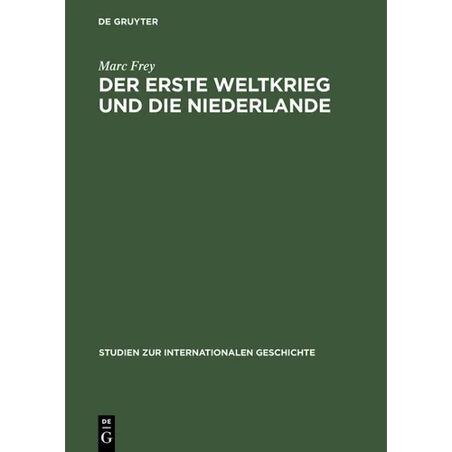 Der Erste Weltkrieg Und Die Niederlande: Ein Neutrales Land Im Politischen Und Wirtschaftlichen Kalkül Der Kriegsgegner