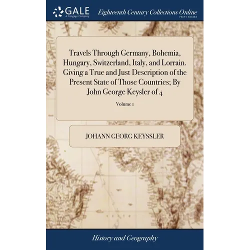 Travels Through Germany, Bohemia, Hungary, Switzerland, Italy, and Lorrain. Giving a True and Just Description of the Present State of Those Countries