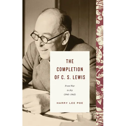 The Completion of C. S. Lewis: From War to Joy (1945-1963)