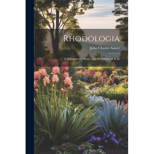 Rhodologia: A Discourse on Roses, and the Odour of Rose