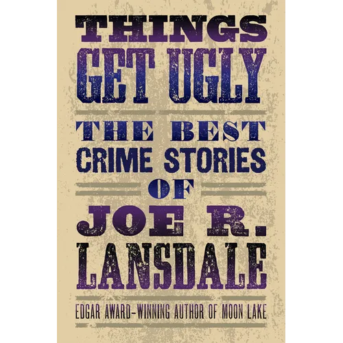 Things Get Ugly: The Best Crime Fiction of Joe R. Lansdale