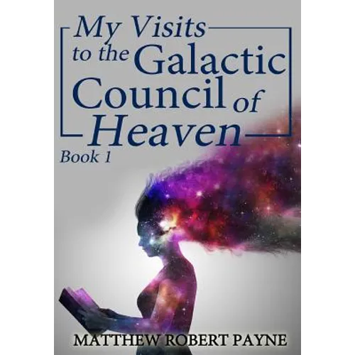 My Visits to the Galactic Council of Heaven: Book 1