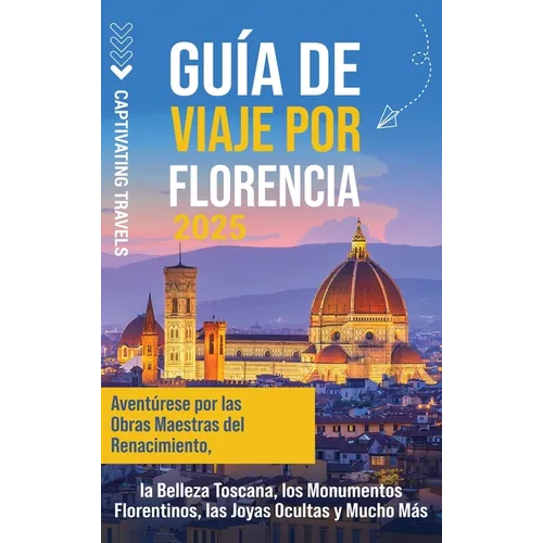 Guía de viaje por Florencia: Aventúrese por las obras maestras del Renacimiento, la belleza toscana, los monumentos florentinos, las joyas ocultas y m