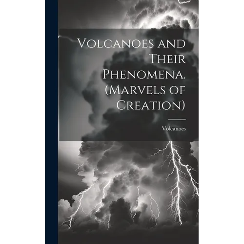 Volcanoes and Their Phenomena. (Marvels of Creation)