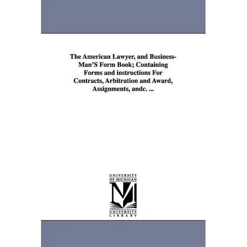 The American Lawyer, and Business-Man'S Form Book; Containing Forms and instructions For Contracts, Arbitration and Award, Assignments, andc. ...