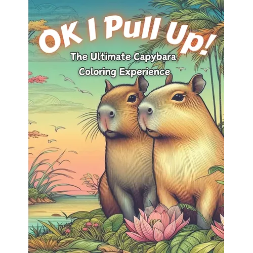Ok I Pull Up! The Ultimate Capybara Coloring Experience: Journey into Relaxation with 60+ Exclusive Capybara Designs for Stress Relief and Mindful Col