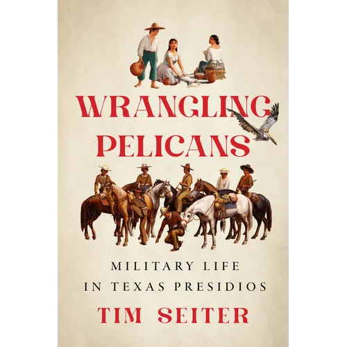 Wrangling Pelicans: Military Life in Texas Presidios