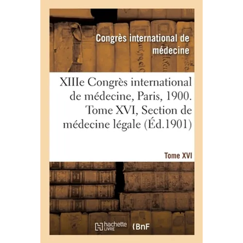 XIIIe Congrès international de médecine, Paris, 1900. Tome XVI: Section de médecine légale, comptes rendus