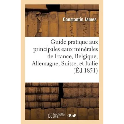Guide Pratique Aux Principales Eaux Minérales de France, Belgique, Allemagne, Suisse, Et Italie:: Description Détaillée